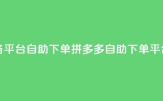 拼多多业务平台自助下单(拼多多自助下单平台，商机无限)