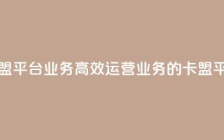 卡盟平台qq业务(高效运营QQ业务的卡盟平台)