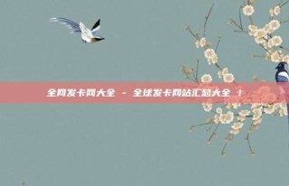 全网发卡网大全 - 全球发卡网站汇总大全 ！