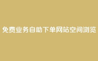 免费业务自助下单网站qq空间浏览 - 免费的自助下单平台：轻松管理您的业务需求!