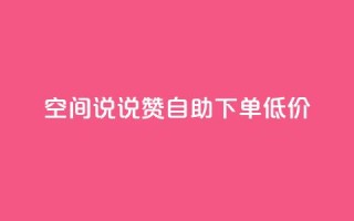 qq空间说说赞自助下单低价 - qq空间说说点赞自助下单优惠活动开启~