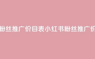 小红书500粉丝推广价目表(小红书粉丝推广价格一览)