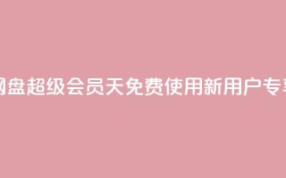 网盘超级会员1天免费使用，新用户专享