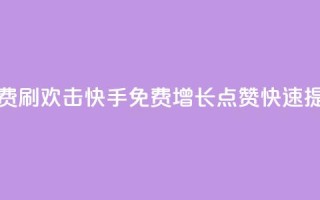 快手免费刷欢击(快手免费增长点赞，快速提升人气。)