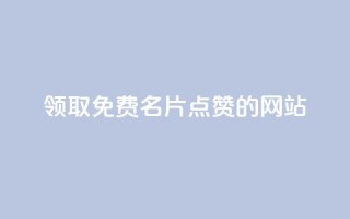 领取1000免费名片点赞的网站！