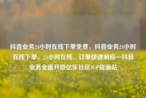抖音业务24小时在线下单免费，抖音业务24小时在线下单，24小时在线、订单快速响应—抖音业务全面升级亿乐社区SUP货源站