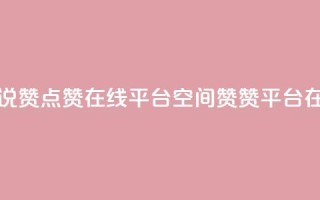 qq空间说说赞点赞在线平台(QQ空间赞赞平台在线服务)