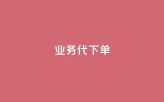 qq业务代下单 - qq业务代下单服务，轻松为您完成业务代理下单~