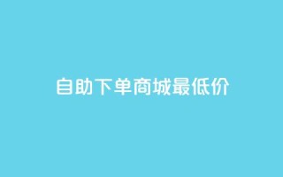 自助下单商城最低价,qq钻业务卡盟 - qq空间自动秒赞网 - 抖音如何吸粉最快最有效