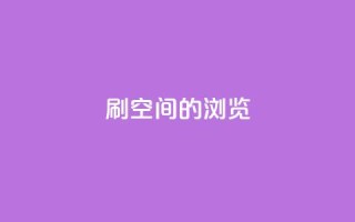 刷qq空间的浏览,QQ下单平台自助 - qq秒赞自助网站官网 - QQ空间怎么快速刷访客量