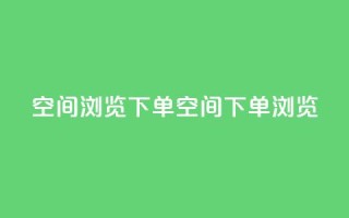 qq空间浏览下单(qq空间下单浏览)