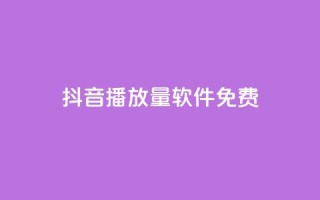 抖音播放量软件免费 - 免费获取抖音视频播放量的软件推荐~