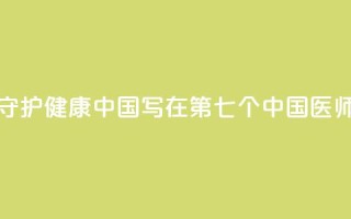 以医者仁心守护健康中国——写在第七个中国医师节到来之际