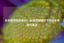 朴朴超市拟赴港IPO：区域深耕模式下的资本突围与挑战
