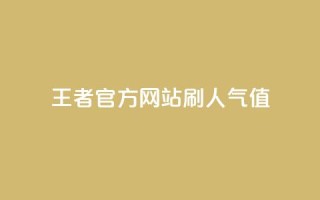 王者官方网站刷人气值 - 提升王者官网人气值的有效方法与技巧~