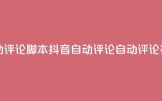 抖音自动评论脚本app(抖音自动评论APP：自动评论神器推荐)