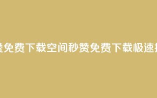 空间秒赞免费下载(空间秒赞免费下载，极速提升赞数)