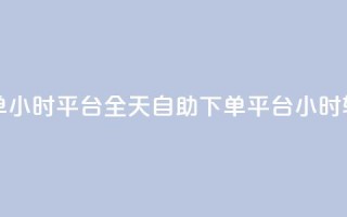 自助下单24小时平台Xhs(全天自助下单  Xhs平台24小时轻松订购)