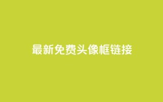 qq最新免费头像框链接 - 低价下单平台业务
