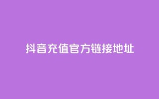 抖音充值官方链接地址 - 抖音24小时自助平台广告