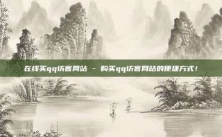 在线买qq访客网站 - 购买qq访客网站的便捷方式！