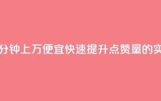 qq点赞一分钟上万便宜(快速提升QQ点赞量的实惠方法)