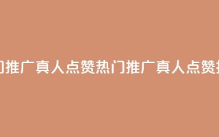 dy热门推广真人点赞(热门推广真人点赞技巧)