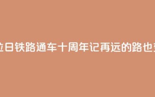 西藏拉日铁路通车十周年记：再远的路也变近了
