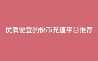 优质便宜的快币充值平台推荐