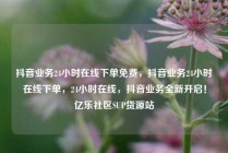 抖音业务24小时在线下单免费，抖音业务24小时在线下单，24小时在线，抖音业务全新开启！亿乐社区SUP货源站