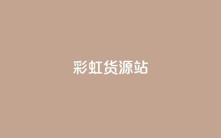 彩虹货源站 - 全新彩虹货源平台打造便捷采购体验~
