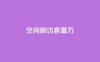 qq空间刷访客量10万 - 轻松提升QQ空间访客量至10万的有效方法!
