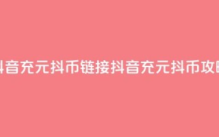 抖音充100元10000抖币链接(抖音充100元10000抖币攻略)
