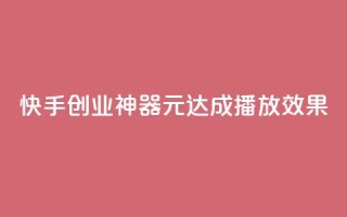 快手创业神器：1元达成10000播放效果