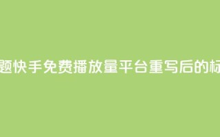 快手免费播放量平台(原标题：快手免费播放量平台重写后的标题：快手免费播放增长服务)
