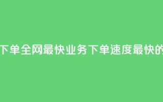 qq业务下单全网最快(QQ业务下单速度最快的选择)