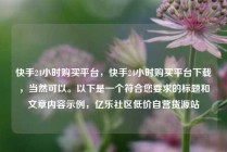 快手24小时购买平台，快手24小时购买平台下载，当然可以。以下是一个符合您要求的标题和文章内容示例，亿乐社区低价自营货源站