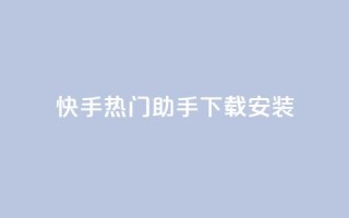 快手热门助手下载安装,抖音怎么养号详细步骤 - 子潇平台自助下单 - 苗苗卡盟
