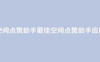 qq空间点赞助手app(最佳QQ空间点赞助手应用)