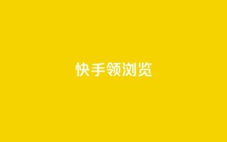 快手领浏览 - 快手提升观看量的实用技巧！