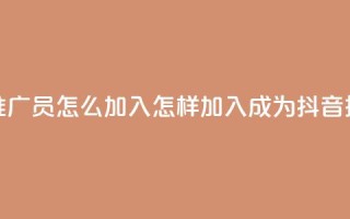 抖音推广员怎么加入(怎样加入成为抖音推广员)
