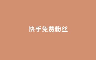 快手免费粉丝 - 如何在快手获得免费粉丝增长~