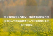 抖音直播间挂人气网站，抖音直播间如何巧妙运用挂人气网站策略提升人气与销售额亿乐社区SUP货源站