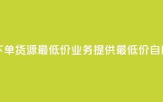 ks业务自助下单货源最低价(ks业务提供最低价自助下单货源)