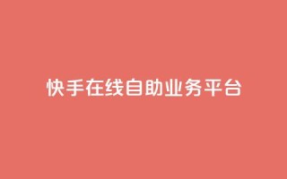 快手在线自助业务平台 - 快手上线自助业务平台：实现快速提升效果。