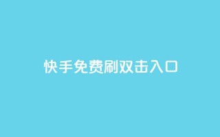 快手免费刷双击入口 - 快手免费提升流量新玩法~