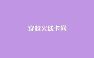 穿越火线卡网 - 穿越火线实用卡网攻略!