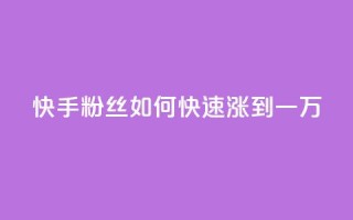 快手粉丝如何快速涨到一万 - 如何迅速增加快手粉丝至一万~