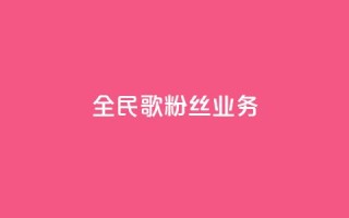 全民k歌粉丝业务 - 全民k歌粉丝服务热线！