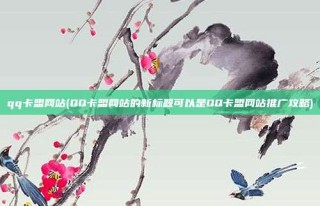 qq卡盟网站(QQ卡盟网站的新标题可以是QQ卡盟网站推广攻略)